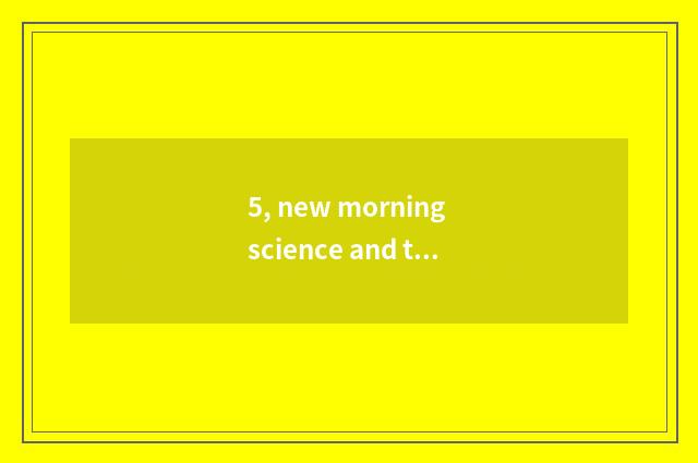 5, new morning science and technology how?
