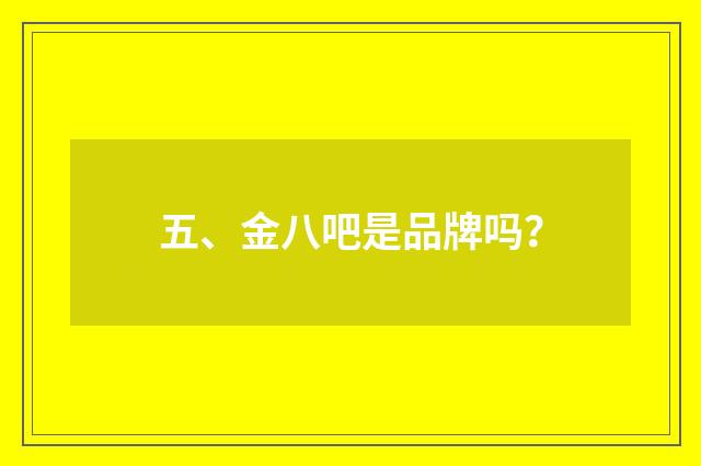 五、金八吧是品牌吗？