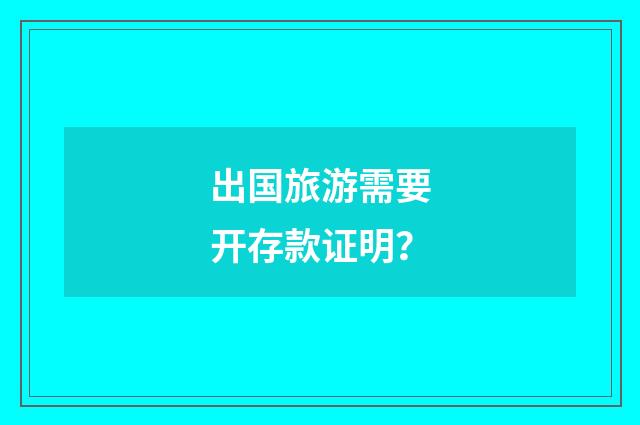 出国旅游需要开存款证明？