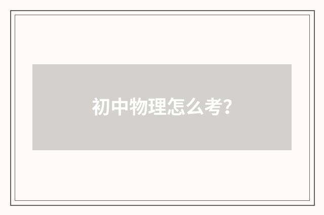 初中物理怎么考?