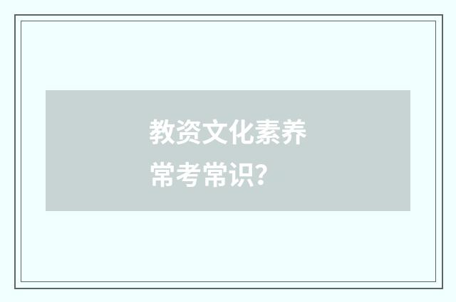 教资文化素养常考常识？