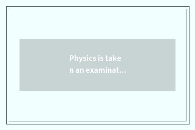 Physics is taken an examination of to often take an examination of the common se