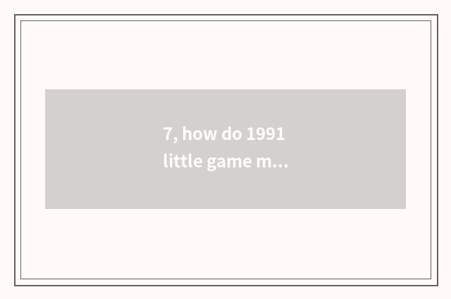 7, how do 1991 little game move tank big fight?