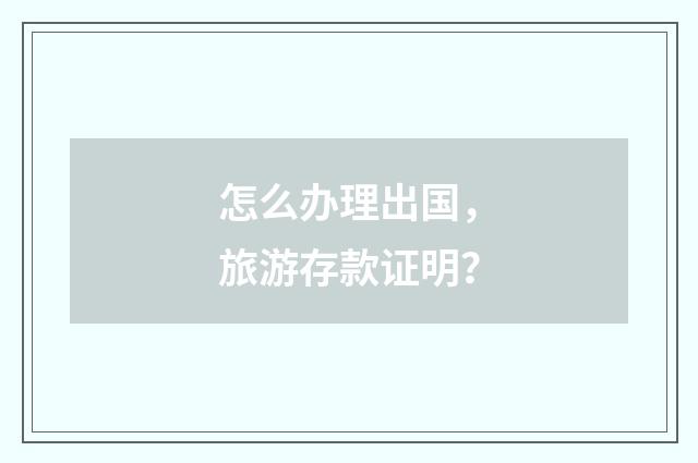 怎么办理出国，旅游存款证明？