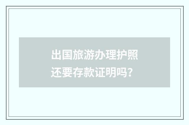 出国旅游办理护照还要存款证明吗？