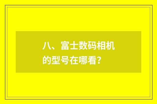 八、富士数码相机的型号在哪看?