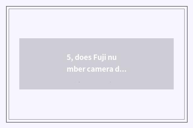 5, does Fuji number camera drink water?
