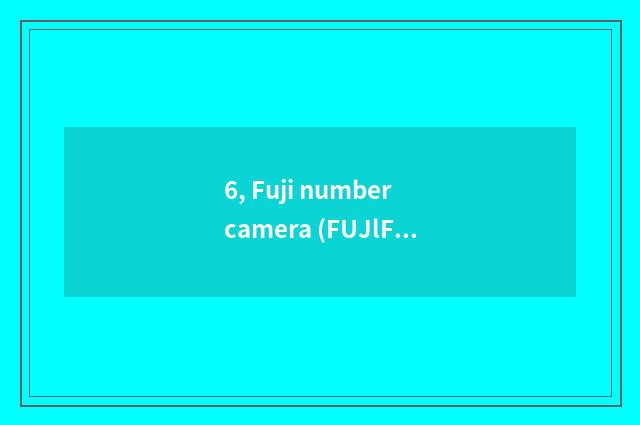 6, Fuji number camera (FUJlFlLM) quote?