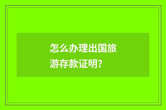 怎么办理出国旅游存款证明？