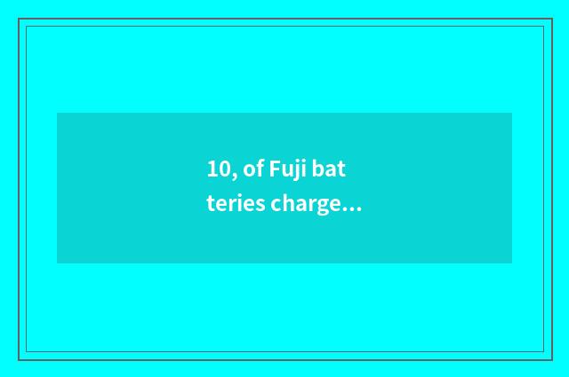 10, of Fuji batteries charge?