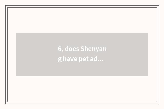 6, does Shenyang have pet adopt center?