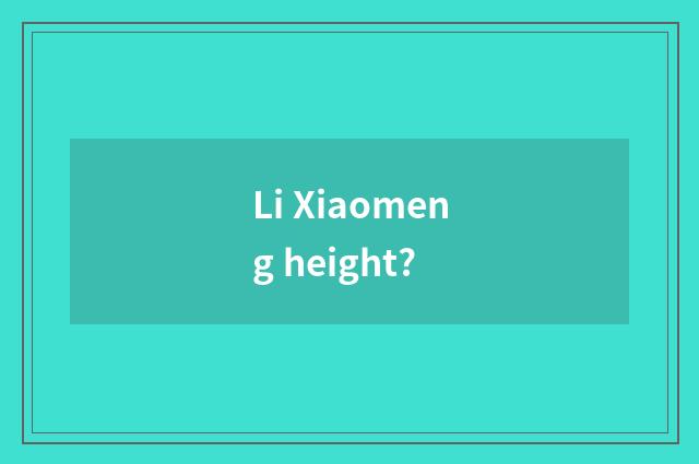 Li Xiaomeng height?