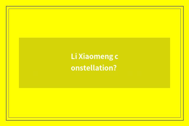 Li Xiaomeng constellation?