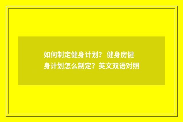如何制定健身计划？ 健身房健身计划怎么制定？英文双语对照