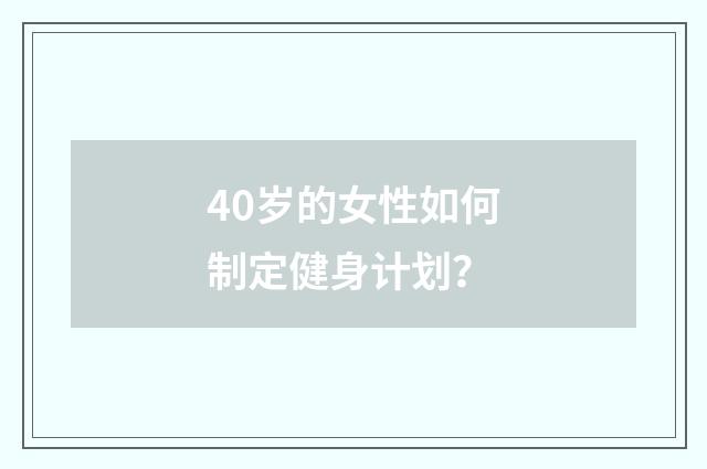 40岁的女性如何制定健身计划？