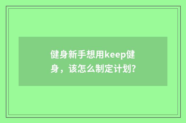 健身新手想用keep健身，该怎么制定计划？