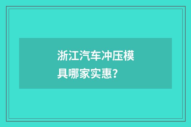 浙江汽车冲压模具哪家实惠？