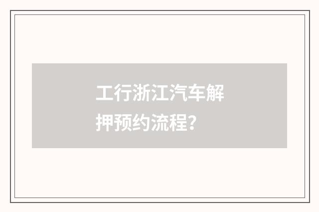 工行浙江汽车解押预约流程？