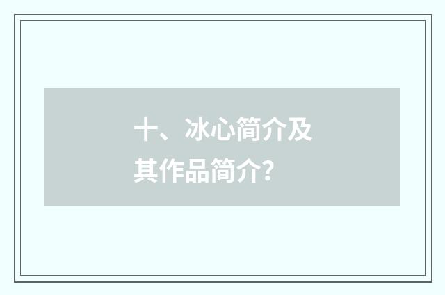 十、冰心简介及其作品简介？