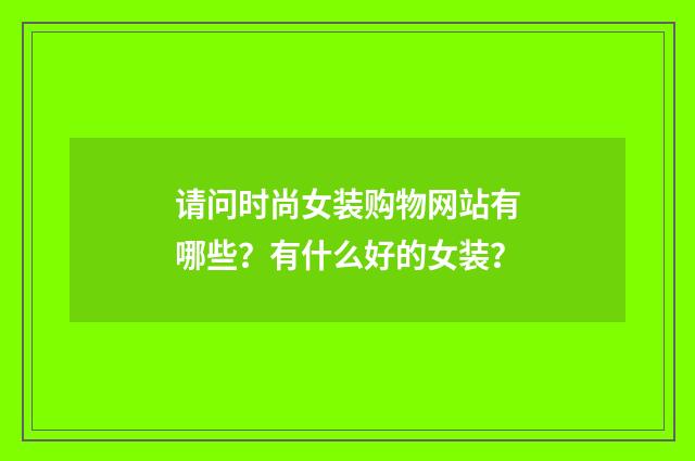 请问时尚女装购物网站有哪些?有什么好的女装?
