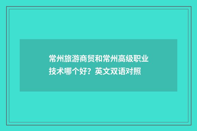 常州旅游商贸和常州高级职业技术哪个好?英文双语对照