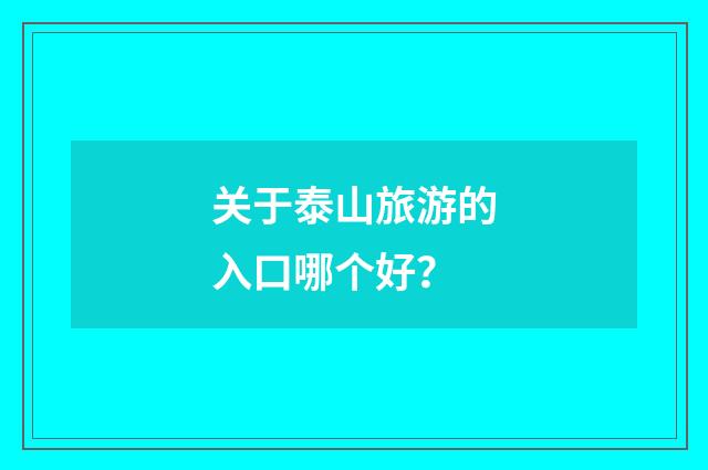关于泰山旅游的入口哪个好？