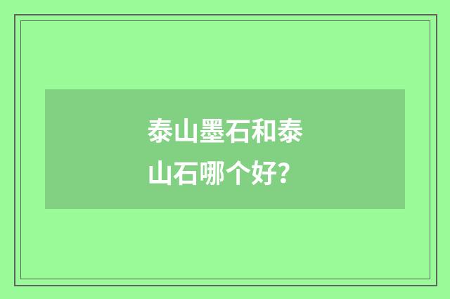 泰山墨石和泰山石哪个好？