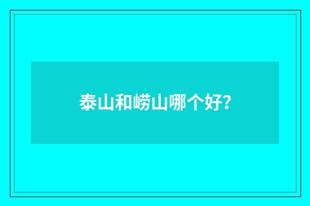 泰山和崂山哪个好？