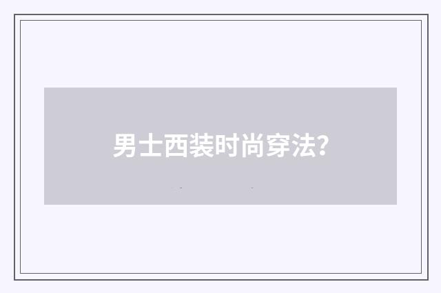 男士西装时尚穿法？