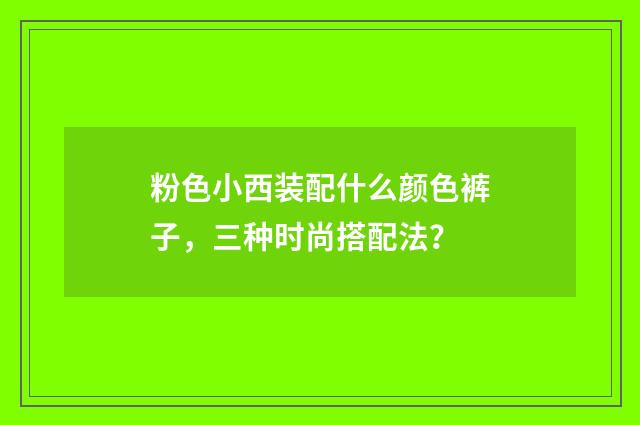 粉色小西装配什么颜色裤子，三种时尚搭配法？