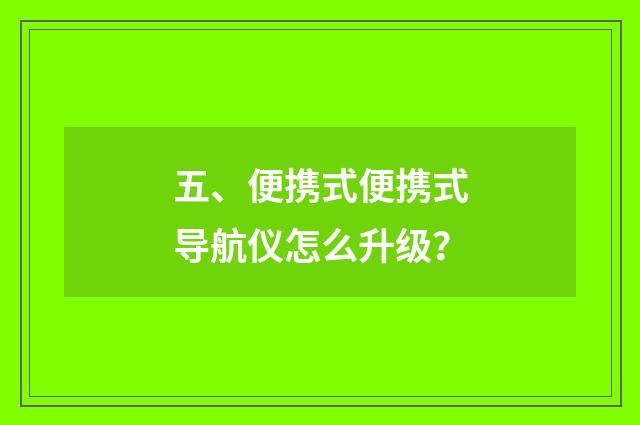 五、便携式便携式导航仪怎么升级?