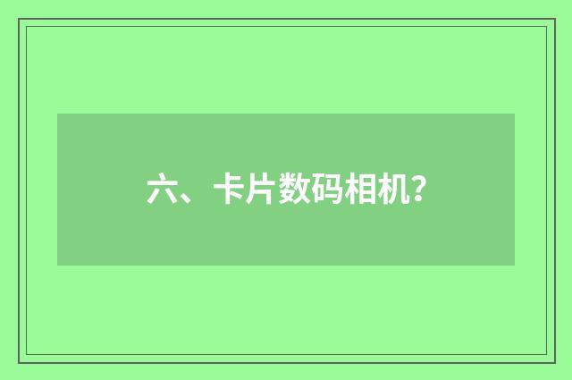 六、卡片数码相机？