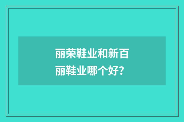 丽荣鞋业和新百丽鞋业哪个好？