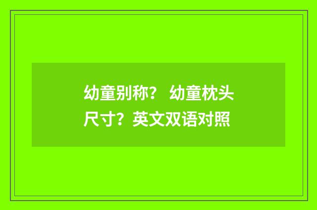 幼童别称？ 幼童枕头尺寸？英文双语对照