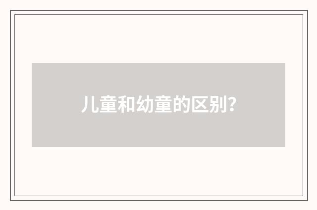 儿童和幼童的区别？