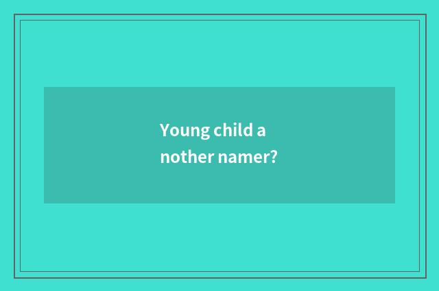 Young child another namer?