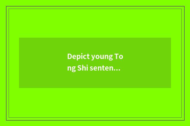 Depict young Tong Shi sentence?