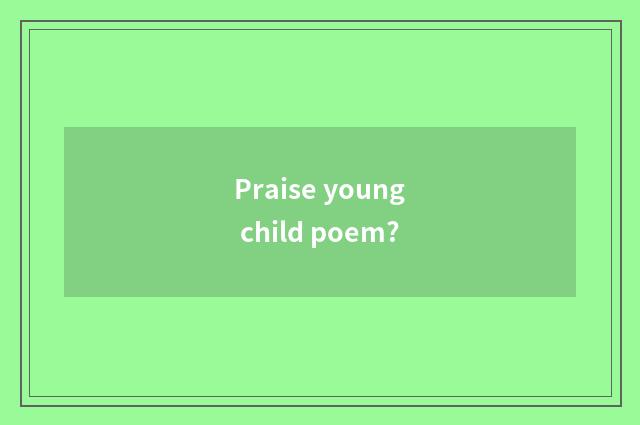 Praise young child poem?