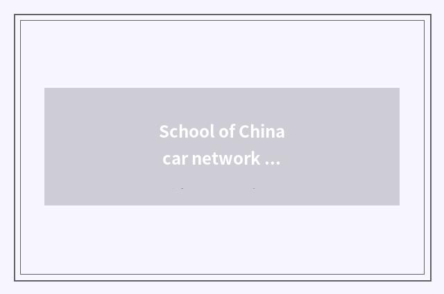 School of China car network and in south car network school which good?