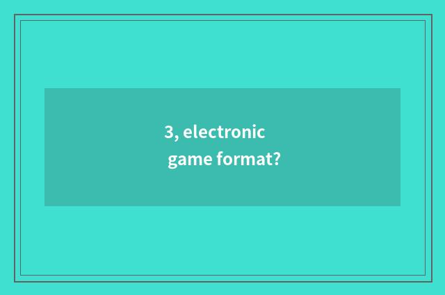 3, electronic game format?