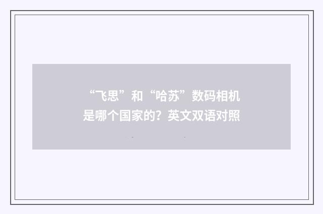 “飞思”和“哈苏”数码相机是哪个国家的?英文双语对照