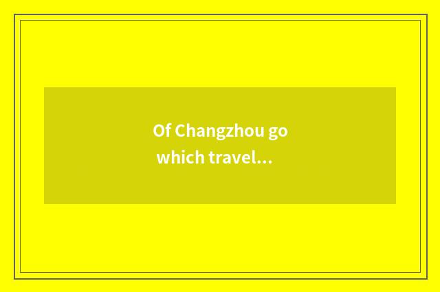 Of Changzhou go which travel is good?