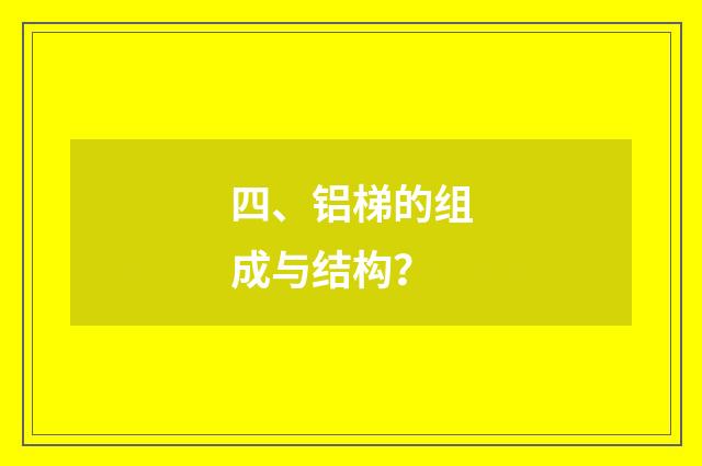 四、铝梯的组成与结构？