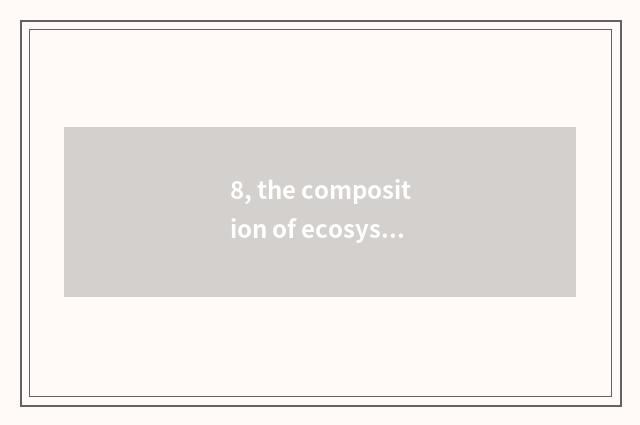 8, the composition of ecosystem and structure?