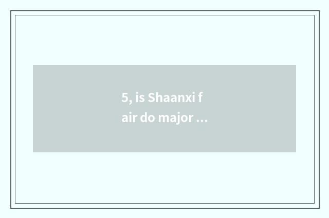 5, is Shaanxi fair do major of ace of three-year institution of higher learning?