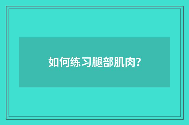 如何练习腿部肌肉？