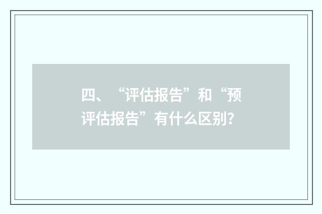 四、“评估报告”和“预评估报告”有什么区别？