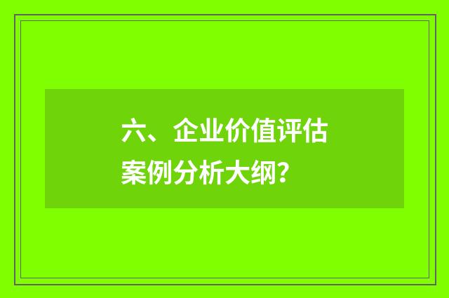 六、企业价值评估案例分析大纲？
