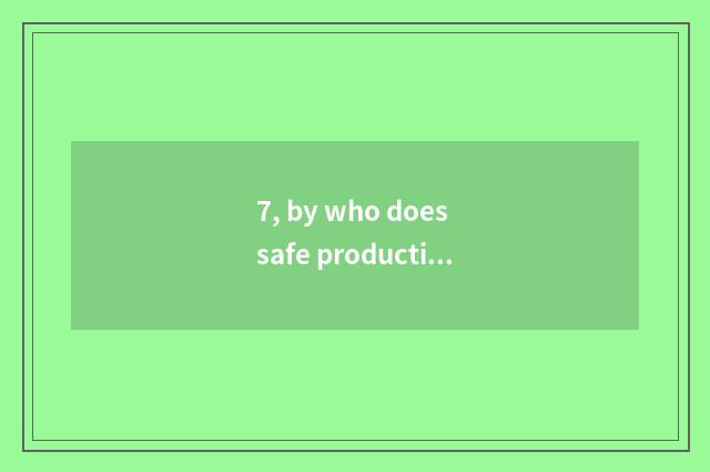 7, by who does safe production risk evaluate a report?