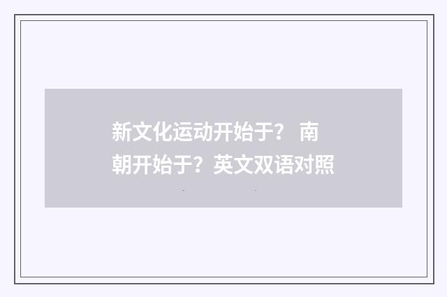 新文化运动开始于？ 南朝开始于？英文双语对照